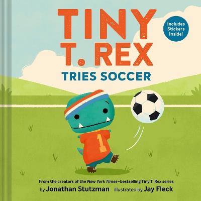 Tiny T. Rex Tries Soccer: A Tiny T. Rex Book—Includes Stickers Inside! - Jonathan Stutzman - cover