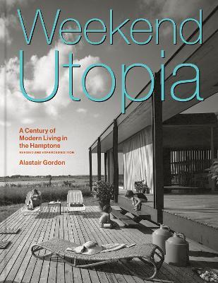 Weekend Utopia Revised and Expanded Edition: A Century of Modern Living in the Hamptons - Alastair Gordon - cover
