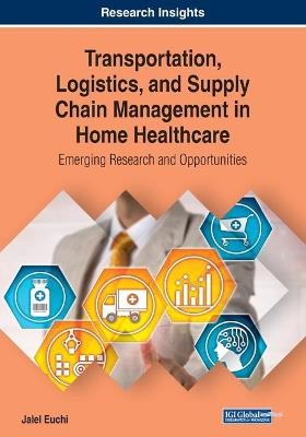 Transportation, Logistics, and Supply Chain Management in Home Healthcare: Emerging Research and Opportunities - cover