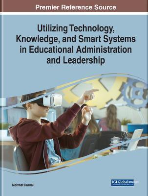 Utilizing Technology, Knowledge, and Smart Systems in Educational Administration - cover