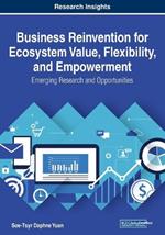 Business Reinvention for Ecosystem Value, Flexibility, and Empowerment: Emerging Research and Opportunities