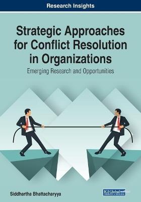 Strategic Approaches for Conflict Resolution in Organizations: Emerging Research and Opportunities - cover