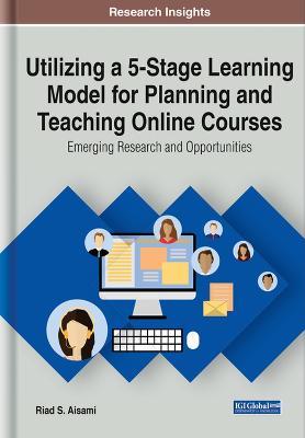 Utilizing a 5-Stage Learning Model for Planning and Teaching Online Courses: Emerging Research and Opportunities - Riad S. Aisami - cover