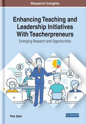 Enhancing Teaching and Leadership Initiatives With Teacherpreneurs: Emerging Research and Opportunities - Pam Epler - cover