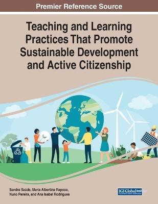 Teaching and Learning Practices That Promote Sustainable Development and Active Citizenship - Sandra Saúde,Maria Albertina Raposo,Nuno Pereira - cover