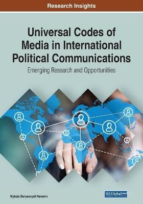 Universal Codes of Media in International Political Communications: Emerging Research and Opportunities - Mykola Borysovych Yeromin - cover