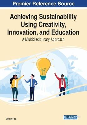 Achieving Sustainability Using Creativity, Innovation, and Education: A Multidisciplinary Approach - cover