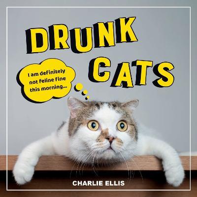 Drunk Cats: Hilarious Snaps of Wasted Cats - Charlie Ellis - cover