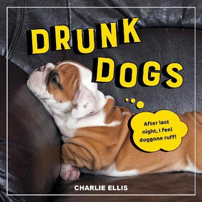 Drunk Dogs: Hilarious Pics of Plastered Pups - Charlie Ellis - cover