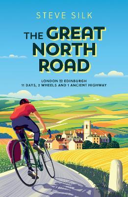 The Great North Road: London to Edinburgh - 11 Days, 2 Wheels and 1 Ancient Highway - Steve Silk - cover