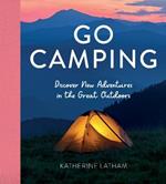 Go Camping: Discover New Adventures in the Great Outdoors, Featuring Recipes, Activities, Travel Inspiration, Tent Hacks, Bushcraft Basics, Foraging Tips and More!