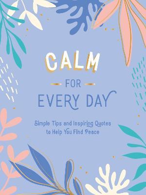 Calm for Every Day: Simple Tips and Inspiring Quotes to Help You Find Peace - Summersdale Publishers - cover