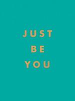 Just Be You: Inspirational Quotes and Awesome Affirmations for Staying True to Yourself