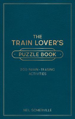 The Train Lover's Puzzle Book: 200 Brain-Teasing Activities, from Crosswords to Quizzes - Neil Somerville - cover