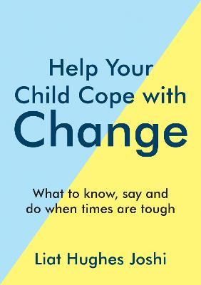 Help Your Child Cope with Change: What to Know, Say and Do When Times are Tough - Liat Hughes Joshi - cover