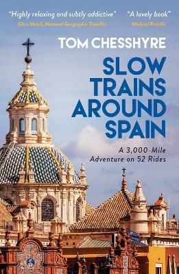 Slow Trains Around Spain: A 3,000-Mile Adventure on 52 Rides - Tom Chesshyre - cover
