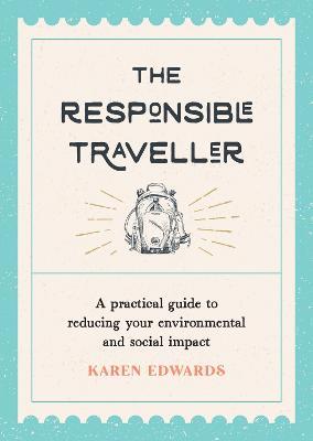 The Responsible Traveller: A Practical Guide to Reducing Your Environmental and Social Impact, Embracing Sustainable Tourism and Travelling the World With a Conscience - Karen Edwards - cover