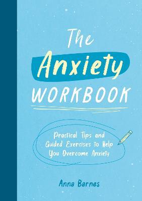The Anxiety Workbook: Practical Tips and Guided Exercises to Help You Overcome Anxiety - Anna Barnes - cover