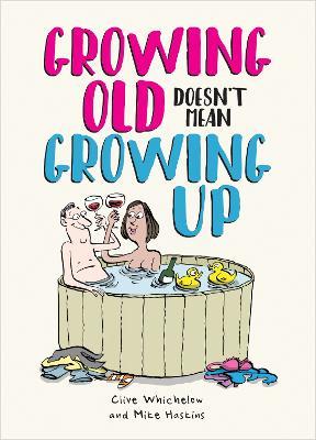 Growing Old Doesn't Mean Growing Up: Hilarious Life Advice for the Young at Heart - Ian Baker,Clive Whichelow,Mike Haskins - cover