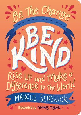 Be The Change - Be Kind: Rise Up and Make a Difference to the World - Marcus Sedgwick - cover