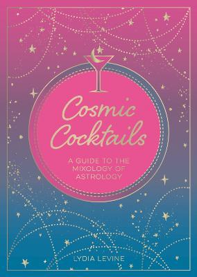Cosmic Cocktails: A Guide to the Mixology of Astrology - Lydia Levine - cover