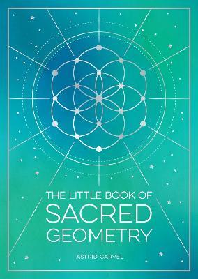 The Little Book of Sacred Geometry: How to Harness the Power of Cosmic Patterns, Signs and Symbols - Astrid Carvel - cover
