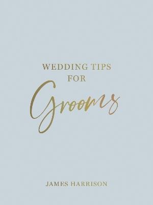 Wedding Tips for Grooms: Helpful Tips, Smart Ideas and Disaster Dodgers for a Stress-Free Wedding Day - James Harrison - cover