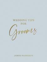 Wedding Tips for Grooms: Helpful Tips, Smart Ideas and Disaster Dodgers for a Stress-Free Wedding Day