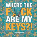 Where the F*ck Are My Keys?!: A Search-and-Find Adventure for the Perpetually Forgetful