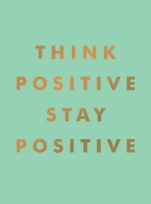 Think Positive, Stay Positive: Inspirational Quotes and Motivational Affirmations to Lift Your Spirits - Summersdale Publishers - cover