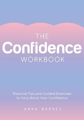The Confidence Workbook: Practical Tips and Guided Exercises to Help Boost Your Confidence - Anna Barnes - cover