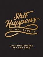 Shit Happens So Get Over It: Uplifting Quotes for Bad Days