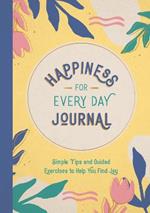 Happiness for Every Day Journal: Simple Tips and Guided Exercises to Help You Find Joy