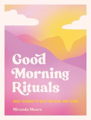Good Morning Rituals: Daily Rituals to Help You Rise and Shine - Miranda Moore - cover
