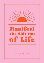 Manifest the Shit Out of Life: All the Tips, Tricks and Techniques You Need to Manifest Your Dream Life