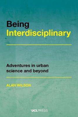 Being Interdisciplinary: Adventures in Urban Science and Beyond - Alan Wilson - cover