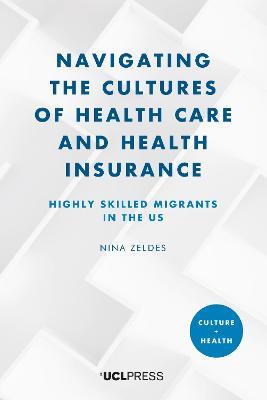 Navigating the Cultures of Health Care and Health Insurance: Highly Skilled Migrants in the U.S. - Nina Zeldes - cover