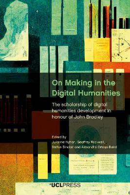 On Making in the Digital Humanities: The Scholarship of Digital Humanities Development in Honour of John Bradley - cover