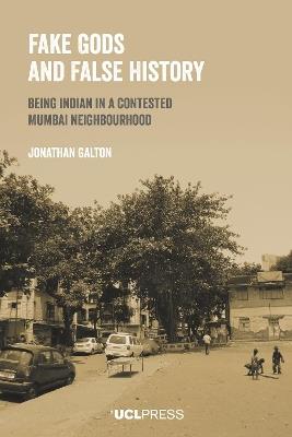Fake Gods and False History: Being Indian in a Contested Mumbai Neighbourhood - Jonathan Galton - cover