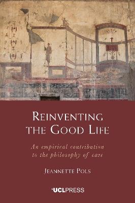 Reinventing the Good Life: An Empirical Contribution to the Philosophy of Care - Jeannette Pols - cover