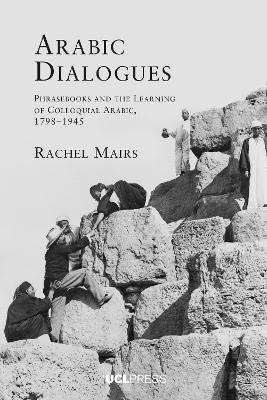 Arabic Dialogues: Phrasebooks and the Learning of Colloquial Arabic, 1798-1945 - Rachel Mairs - cover