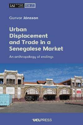 Urban Displacement and Trade in a Senegalese Market: An Anthropology of Endings - Gunvor Jónsson - cover