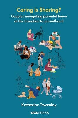 Caring is Sharing?: Couples Navigating Parental Leave at the Transition to Parenthood - Katherine Twamley - cover