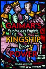 Gaimar's <I>Estoire des Engleis</I>: Kingship and Power
