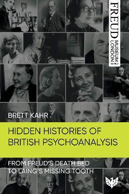 Hidden Histories of British Psychoanalysis: From Freud’s Death Bed to Laing’s Missing Tooth - Brett Kahr - cover