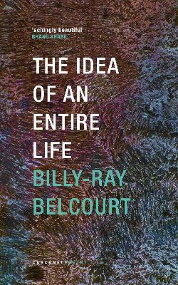 The Idea of an Entire Life - Billy-Ray Belcourt - cover
