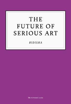 The Future of Serious Art - Bidisha - cover