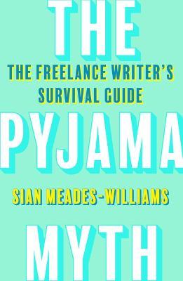 The Pyjama Myth: The Freelance Writer's Survival Guide - Sian Meades-Williams - cover