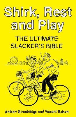 Shirk, Rest and Play: The Ultimate Slacker's Bible - Andrew Grumbridge,Vincent Raison - cover