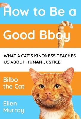 How to be a Good Bboy: What a cat’s kindness teaches us about human justice - Ellen Murray - cover